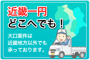 近畿一円どこへでも！大口案件は近畿地方以外でも承っております。